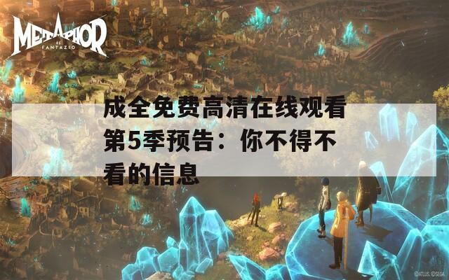 成全免费高清在线观看第5季预告：你不得不看的信息