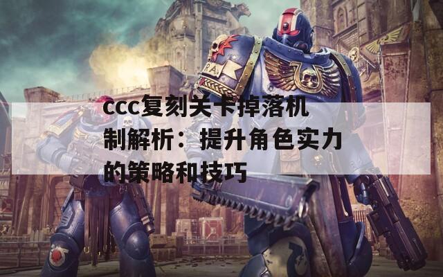 ccc复刻关卡掉落机制解析：提升角色实力的策略和技巧