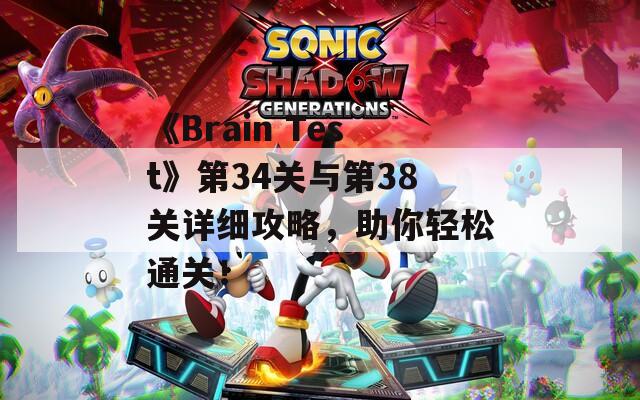 《Brain Test》第34关与第38关详细攻略，助你轻松通关！