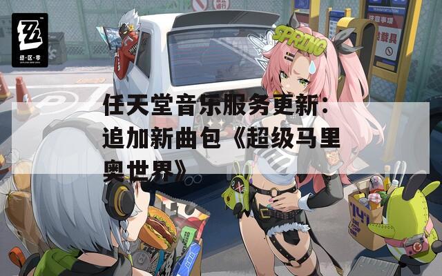 任天堂音乐服务更新：追加新曲包《超级马里奥世界》
