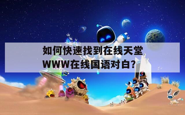 如何快速找到在线天堂WWW在线国语对白？