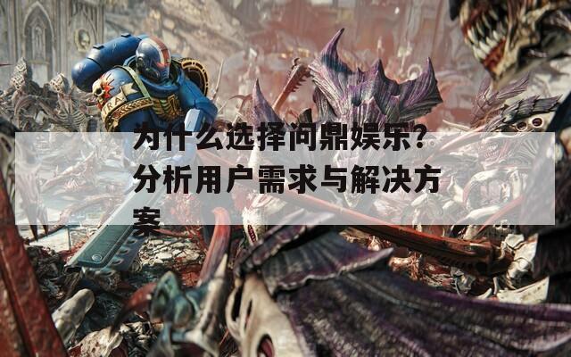 为什么选择问鼎娱乐？分析用户需求与解决方案