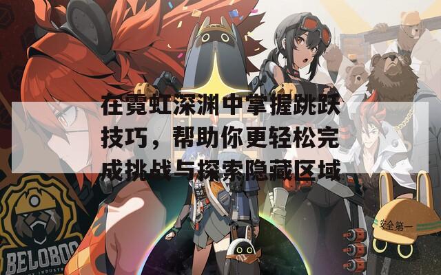 在霓虹深渊中掌握跳跃技巧，帮助你更轻松完成挑战与探索隐藏区域