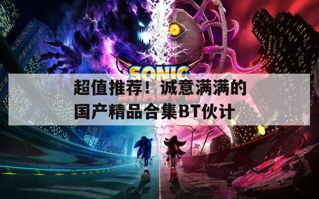 超值推荐！诚意满满的国产精品合集BT伙计