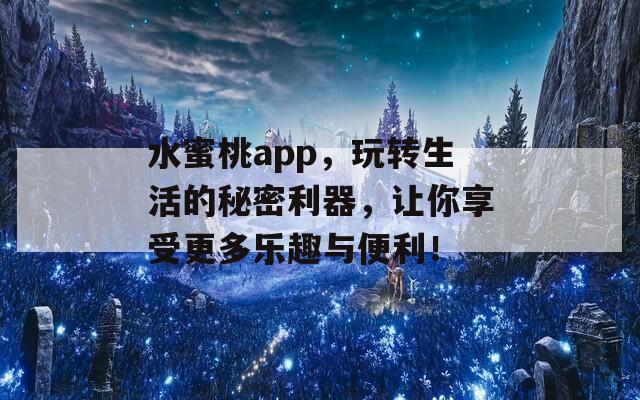 水蜜桃app，玩转生活的秘密利器，让你享受更多乐趣与便利！