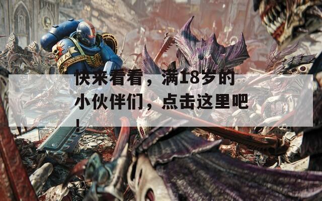 快来看看，满18岁的小伙伴们，点击这里吧！