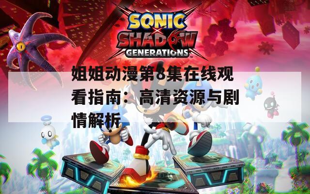 姐姐动漫第8集在线观看指南：高清资源与剧情解析