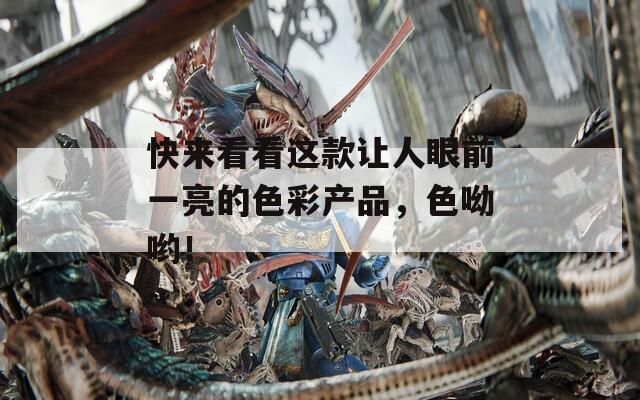 快来看看这款让人眼前一亮的色彩产品，色呦哟！