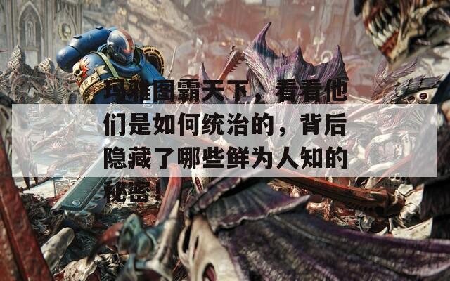 玛雅图霸天下，看看他们是如何统治的，背后隐藏了哪些鲜为人知的秘密！