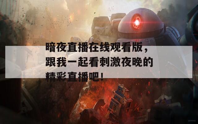 暗夜直播在线观看版，跟我一起看刺激夜晚的精彩直播吧！