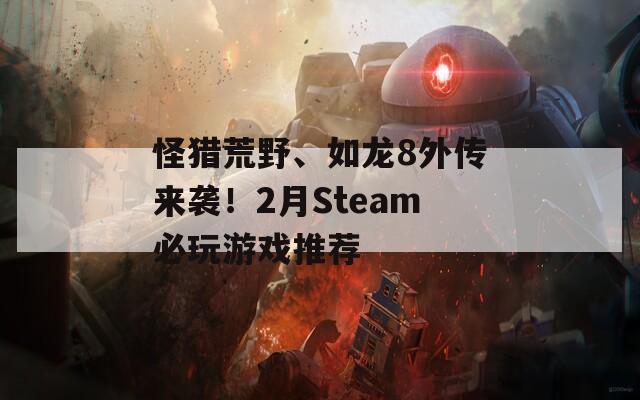 怪猎荒野、如龙8外传来袭！2月Steam必玩游戏推荐