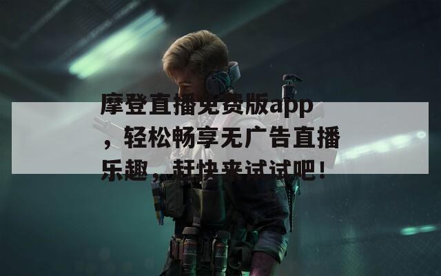 摩登直播免费版app，轻松畅享无广告直播乐趣，赶快来试试吧！