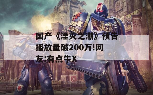国产《湮灭之潮》预告播放量破200万!网友:有点牛X