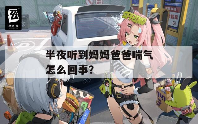 半夜听到妈妈爸爸喘气怎么回事？