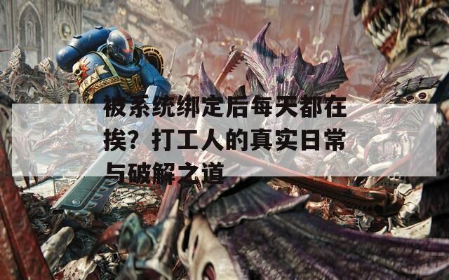 被系统绑定后每天都在挨？打工人的真实日常与破解之道