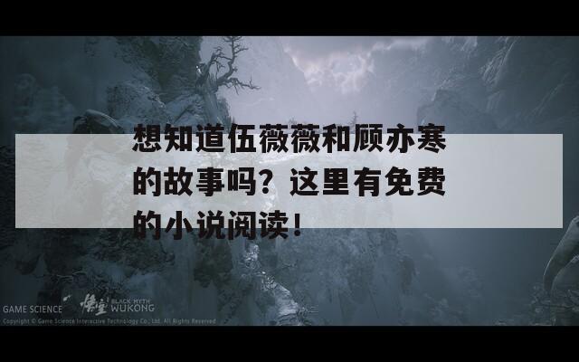 想知道伍薇薇和顾亦寒的故事吗？这里有免费的小说阅读！