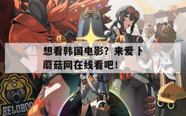 想看韩国电影？来爱卜蘑菇网在线看吧！