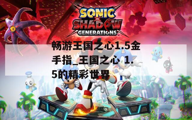 畅游王国之心1.5金手指_王国之心 1.5的精彩世界