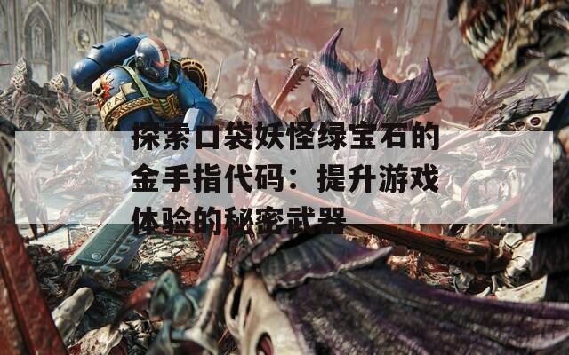 探索口袋妖怪绿宝石的金手指代码：提升游戏体验的秘密武器