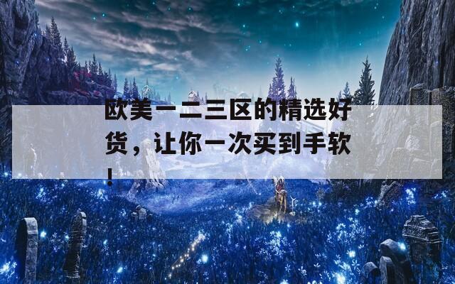 欧美一二三区的精选好货，让你一次买到手软！