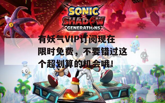 有妖气VIP订阅现在限时免费，不要错过这个超划算的机会哦！