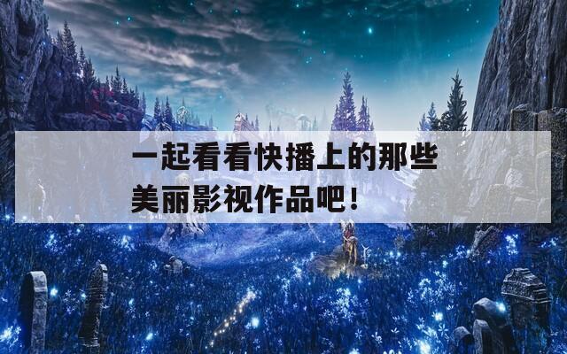 一起看看快播上的那些美丽影视作品吧！