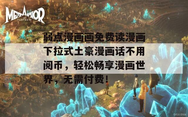弱点漫画画免费读漫画下拉式土豪漫画话不用阅币，轻松畅享漫画世界，无需付费！