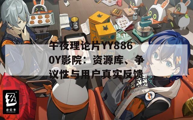 午夜理论片YY8860Y影院：资源库、争议性与用户真实反馈