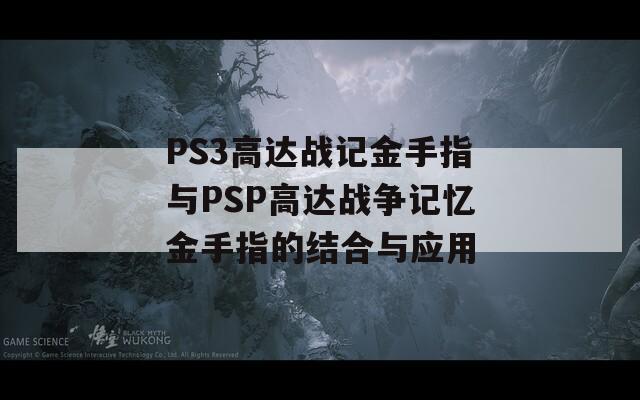 PS3高达战记金手指与PSP高达战争记忆金手指的结合与应用
