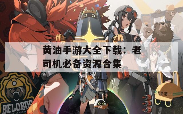 黄油手游大全下载：老司机必备资源合集