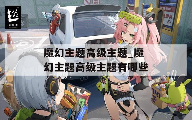 魔幻主题高级主题_魔幻主题高级主题有哪些