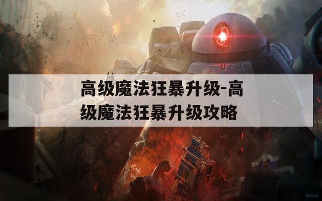 高级魔法狂暴升级-高级魔法狂暴升级攻略