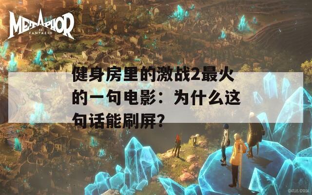 健身房里的激战2最火的一句电影：为什么这句话能刷屏？