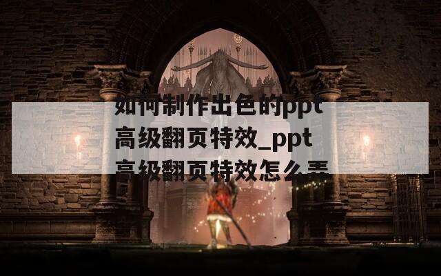 如何制作出色的ppt高级翻页特效_ppt高级翻页特效怎么弄