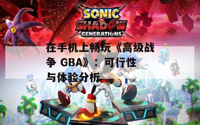在手机上畅玩《高级战争 GBA》：可行性与体验分析