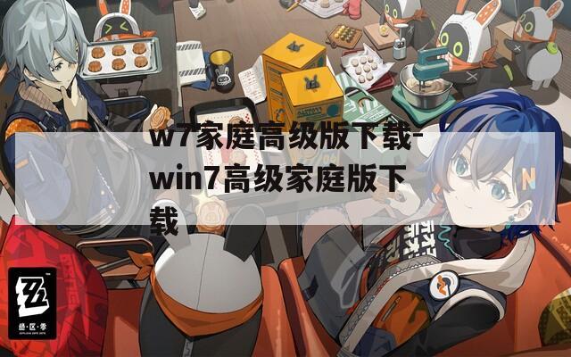 w7家庭高级版下载-win7高级家庭版下载